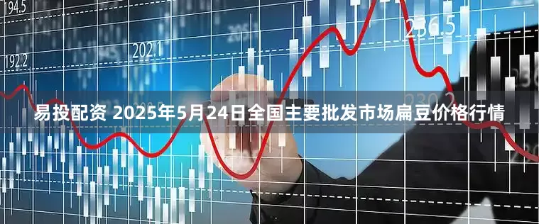易投配资 2025年5月24日全国主要批发市场扁豆价格行情