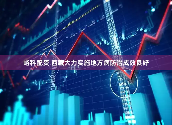 峪科配资 西藏大力实施地方病防治成效良好