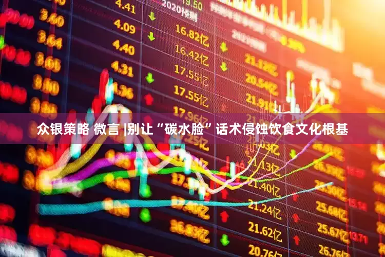 众银策略 微言 |别让“碳水脸”话术侵蚀饮食文化根基