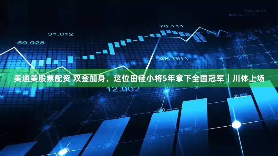 美通美股票配资 双金加身，这位田径小将5年拿下全国冠军｜川体上场